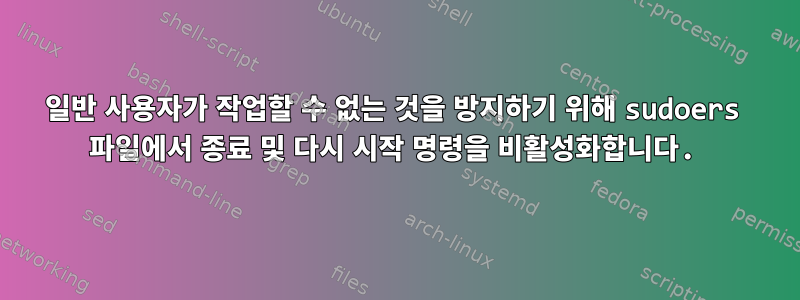 일반 사용자가 작업할 수 없는 것을 방지하기 위해 sudoers 파일에서 종료 및 다시 시작 명령을 비활성화합니다.