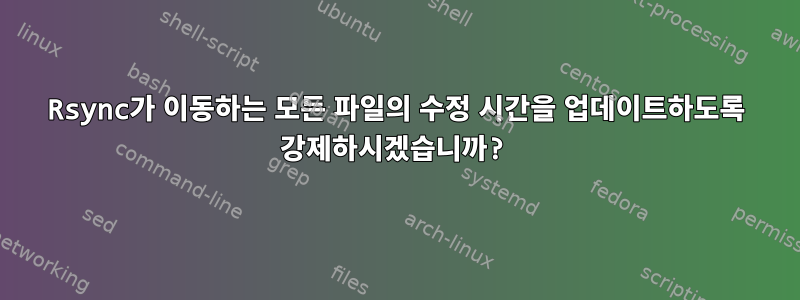 Rsync가 이동하는 모든 파일의 수정 시간을 업데이트하도록 강제하시겠습니까?