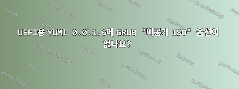 UEFI용 YUMI 0.0.1.6에 GRUB "비공개 ISO" 옵션이 없나요?