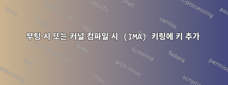 부팅 시 또는 커널 컴파일 시 (IMA) 키링에 키 추가