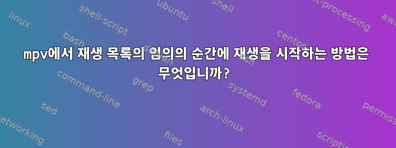 mpv에서 재생 목록의 임의의 순간에 재생을 시작하는 방법은 무엇입니까?