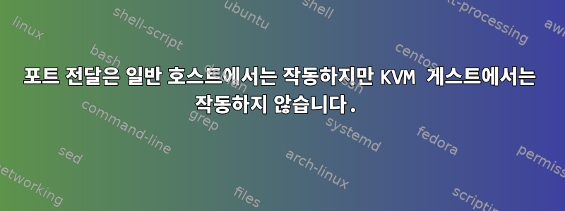 포트 전달은 일반 호스트에서는 작동하지만 KVM 게스트에서는 작동하지 않습니다.