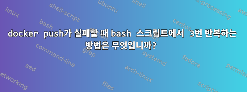 docker push가 실패할 때 bash 스크립트에서 3번 반복하는 방법은 무엇입니까?