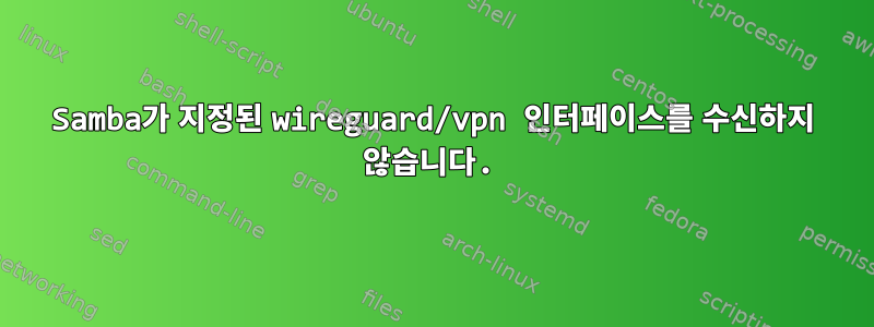 Samba가 지정된 wireguard/vpn 인터페이스를 수신하지 않습니다.