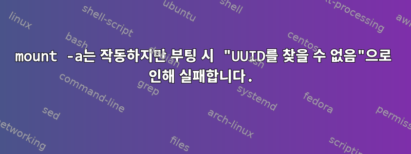 mount -a는 작동하지만 부팅 시 "UUID를 찾을 수 없음"으로 인해 실패합니다.