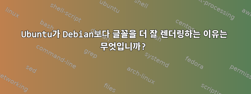 Ubuntu가 Debian보다 글꼴을 더 잘 렌더링하는 이유는 무엇입니까?