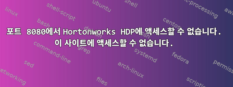 포트 8080에서 Hortonworks HDP에 액세스할 수 없습니다. 이 사이트에 액세스할 수 없습니다.