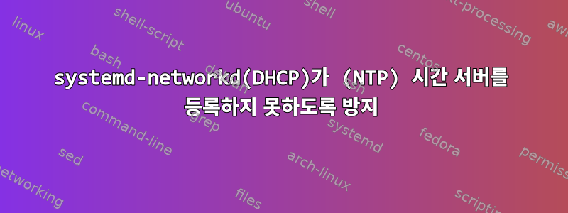 systemd-networkd(DHCP)가 (NTP) 시간 서버를 등록하지 못하도록 방지