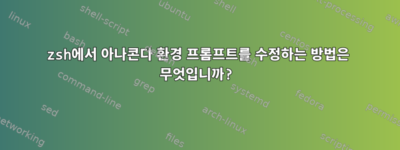 zsh에서 아나콘다 환경 프롬프트를 수정하는 방법은 무엇입니까?