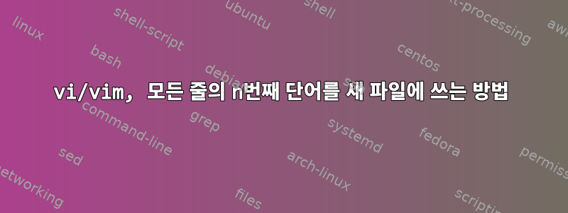 vi/vim, 모든 줄의 n번째 단어를 새 파일에 쓰는 방법