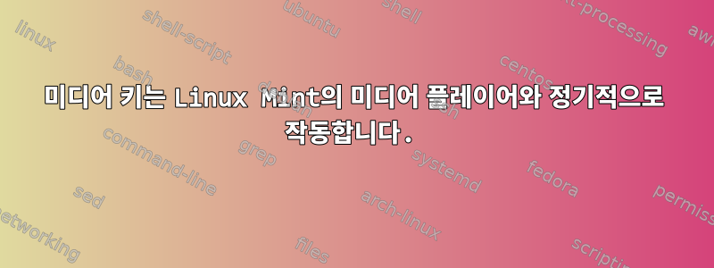 미디어 키는 Linux Mint의 미디어 플레이어와 정기적으로 작동합니다.