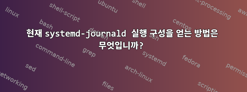 현재 systemd-journald 실행 구성을 얻는 방법은 무엇입니까?