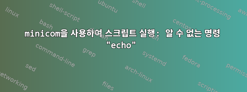 minicom을 사용하여 스크립트 실행: 알 수 없는 명령 "echo"