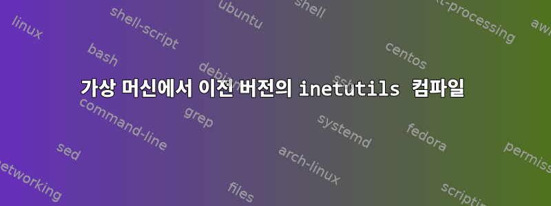 가상 머신에서 이전 버전의 inetutils 컴파일