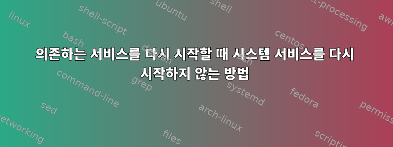 의존하는 서비스를 다시 시작할 때 시스템 서비스를 다시 시작하지 않는 방법