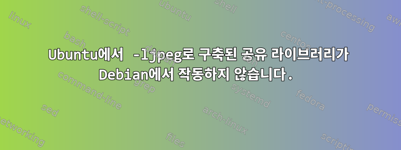 Ubuntu에서 -ljpeg로 구축된 공유 라이브러리가 Debian에서 작동하지 않습니다.