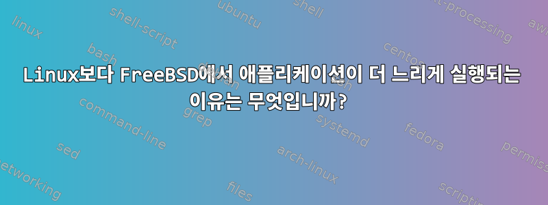 Linux보다 FreeBSD에서 애플리케이션이 더 느리게 실행되는 이유는 무엇입니까?