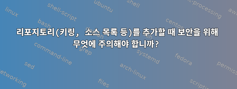 리포지토리(키링, 소스 목록 등)를 추가할 때 보안을 위해 무엇에 주의해야 합니까?