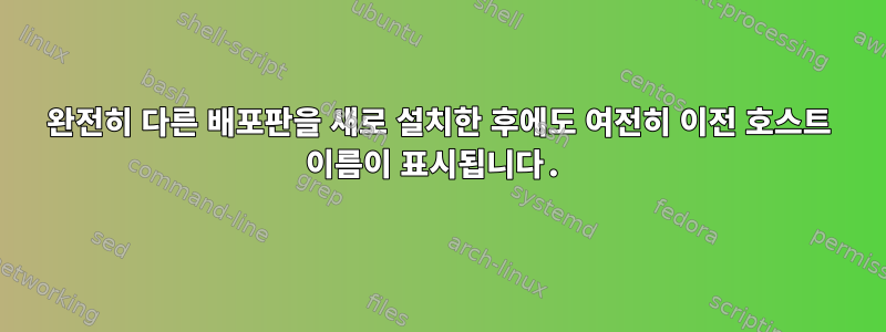 완전히 다른 배포판을 새로 설치한 후에도 여전히 이전 호스트 이름이 표시됩니다.