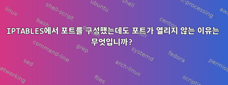 IPTABLES에서 포트를 구성했는데도 포트가 열리지 않는 이유는 무엇입니까?