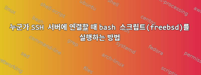 누군가 SSH 서버에 연결할 때 bash 스크립트(freebsd)를 실행하는 방법