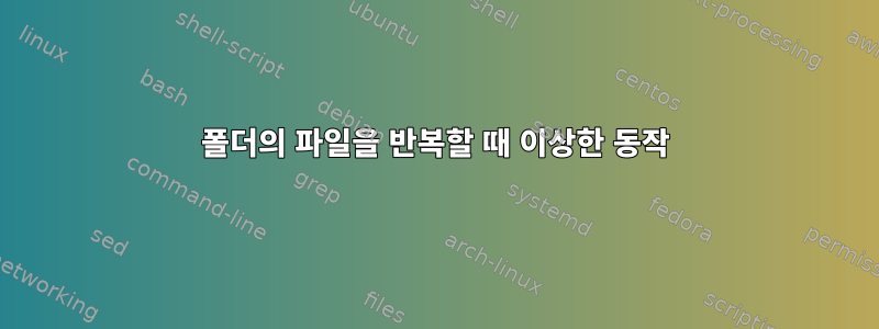 폴더의 파일을 반복할 때 이상한 동작