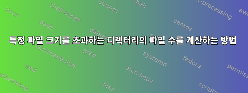 특정 파일 크기를 초과하는 디렉터리의 파일 수를 계산하는 방법