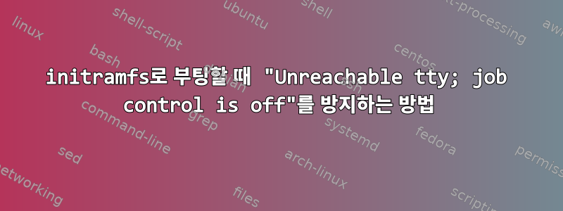 initramfs로 부팅할 때 "Unreachable tty; job control is off"를 방지하는 방법