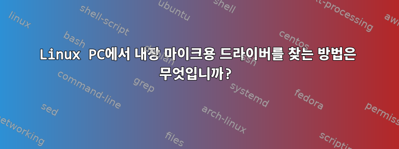 Linux PC에서 내장 마이크용 드라이버를 찾는 방법은 무엇입니까?