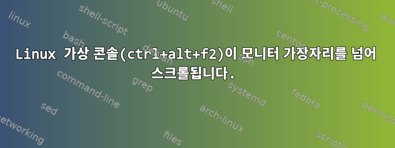 Linux 가상 콘솔(ctrl+alt+f2)이 모니터 가장자리를 넘어 스크롤됩니다.