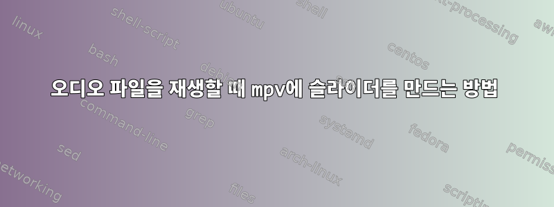 오디오 파일을 재생할 때 mpv에 슬라이더를 만드는 방법