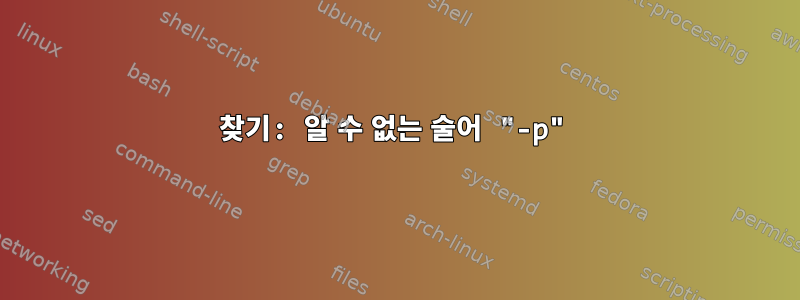 찾기: 알 수 없는 술어 "-p"