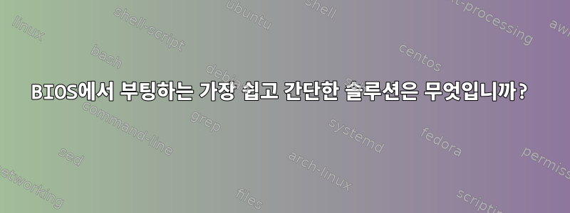 BIOS에서 부팅하는 가장 쉽고 간단한 솔루션은 무엇입니까?