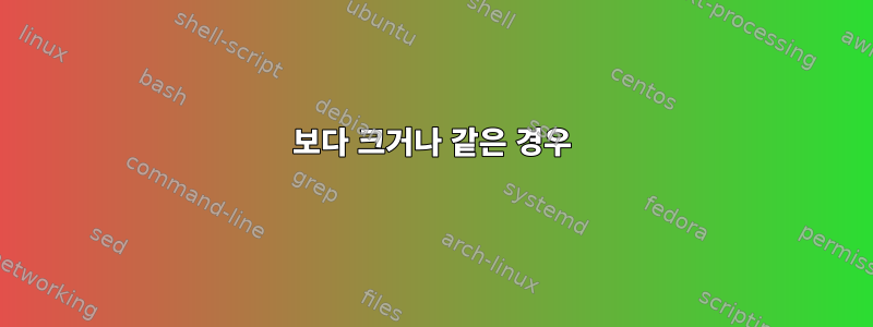 보다 크거나 같은 경우