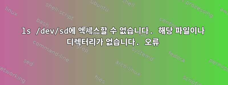 ls /dev/sd에 액세스할 수 없습니다. 해당 파일이나 디렉터리가 없습니다. 오류