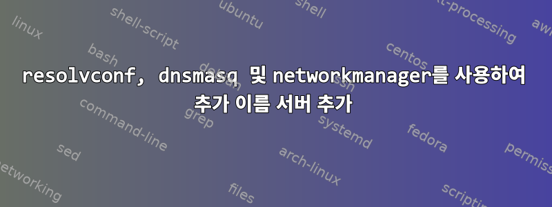 resolvconf, dnsmasq 및 networkmanager를 사용하여 추가 이름 서버 추가