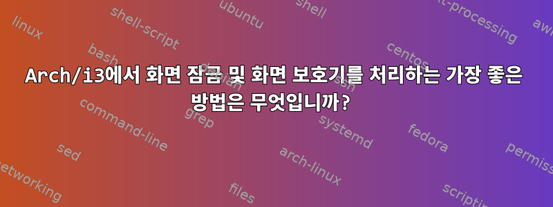 Arch/i3에서 화면 잠금 및 화면 보호기를 처리하는 가장 좋은 방법은 무엇입니까?