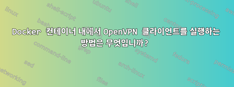 Docker 컨테이너 내에서 OpenVPN 클라이언트를 실행하는 방법은 무엇입니까?