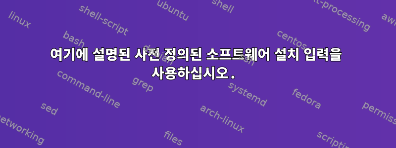 여기에 설명된 사전 정의된 소프트웨어 설치 입력을 사용하십시오.