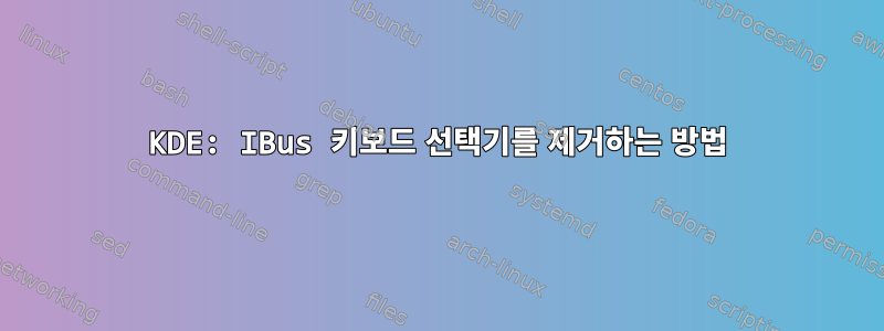 KDE: IBus 키보드 선택기를 제거하는 방법