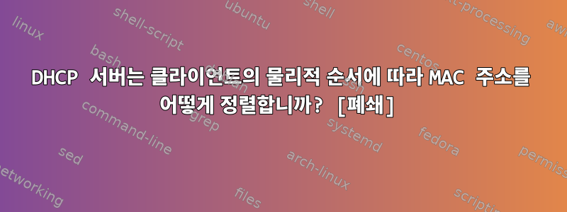 DHCP 서버는 클라이언트의 물리적 순서에 따라 MAC 주소를 어떻게 정렬합니까? [폐쇄]