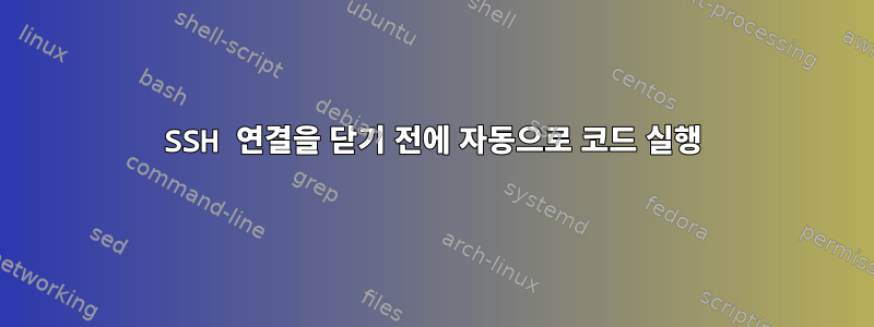 SSH 연결을 닫기 전에 자동으로 코드 실행