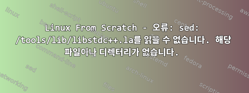 Linux From Scratch - 오류: sed: /tools/lib/libstdc++.la를 읽을 수 없습니다. 해당 파일이나 디렉터리가 없습니다.