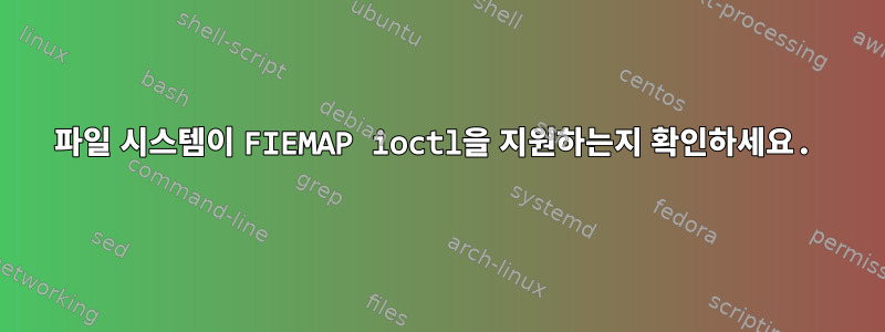 파일 시스템이 FIEMAP ioctl을 지원하는지 확인하세요.