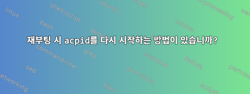 재부팅 시 acpid를 다시 시작하는 방법이 있습니까?