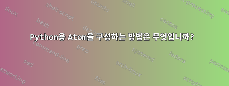 Python용 Atom을 구성하는 방법은 무엇입니까?