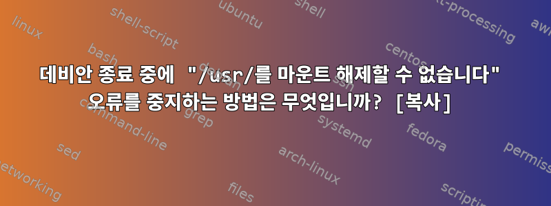 데비안 종료 중에 "/usr/를 마운트 해제할 수 없습니다" 오류를 중지하는 방법은 무엇입니까? [복사]