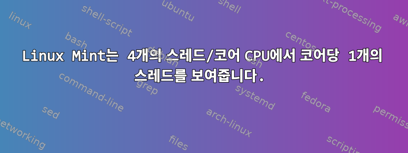 Linux Mint는 4개의 스레드/코어 CPU에서 코어당 1개의 스레드를 보여줍니다.