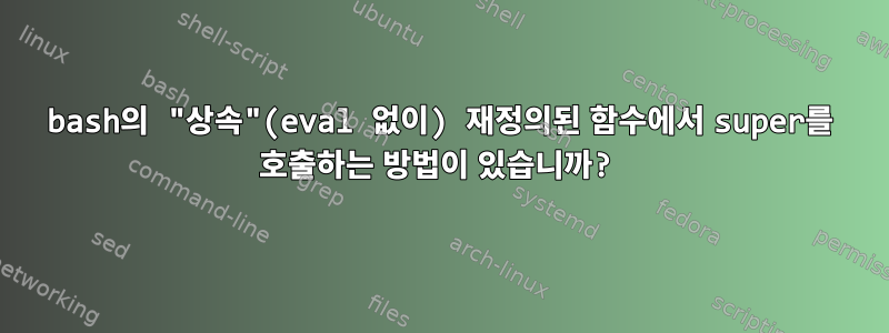 bash의 "상속"(eval 없이) 재정의된 함수에서 super를 호출하는 방법이 있습니까?