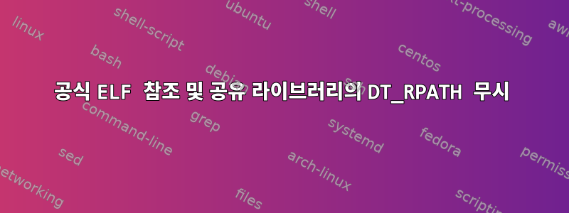 공식 ELF 참조 및 공유 라이브러리의 DT_RPATH 무시